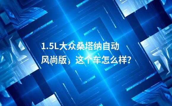 1.5L大众桑塔纳自动风尚版，这个车怎么样？