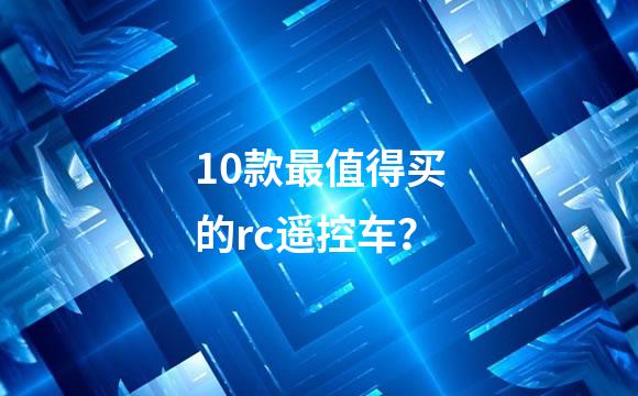 10款最值得买的rc遥控车？