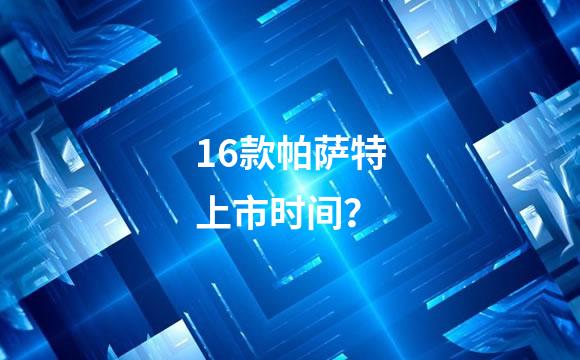 16款帕萨特上市时间？