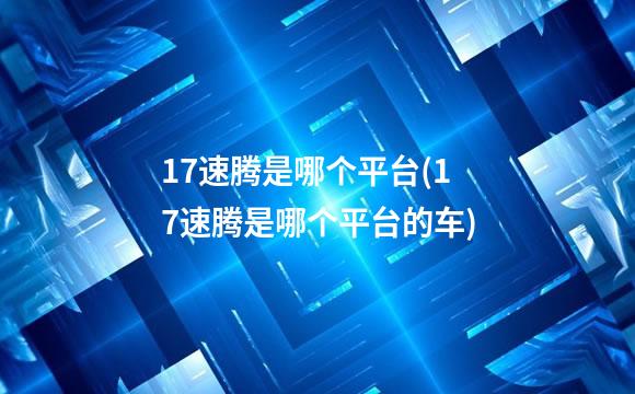 17速腾是哪个平台(17速腾是哪个平台的车)