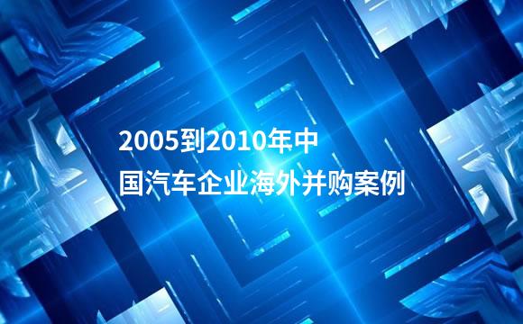 2005到2010年中国汽车企业海外并购案例
