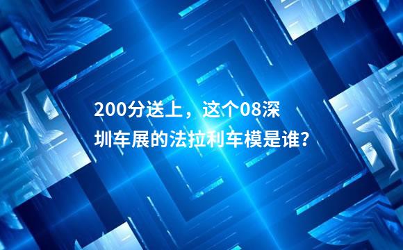200分送上，这个08深圳车展的法拉利车模是谁？
