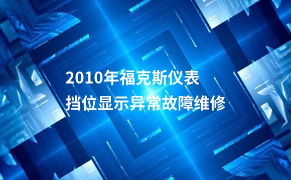2010年福克斯仪表挡位显示异常故障维修