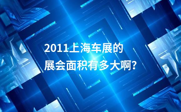 2011上海车展的展会面积有多大啊？