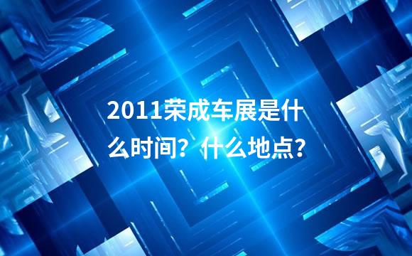 2011荣成车展是什么时间？什么地点？