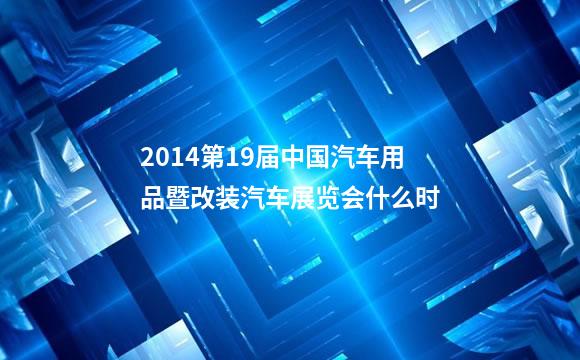 2014第19届中国汽车用品暨改装汽车展览会什么时