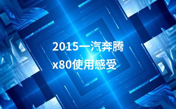 2015一汽奔腾x80使用感受