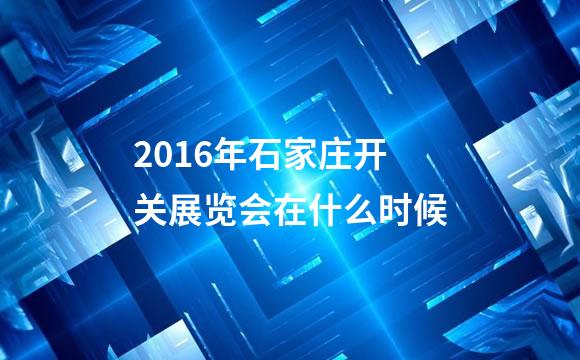 2016年石家庄开关展览会在什么时候