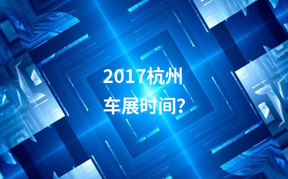 2017杭州车展时间？