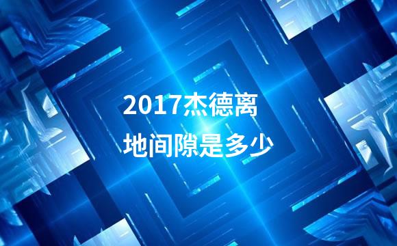 2017杰德离地间隙是多少