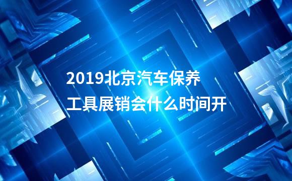 2019北京汽车保养工具展销会什么时间开