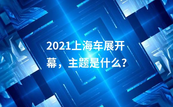 2021上海车展开幕，主题是什么？