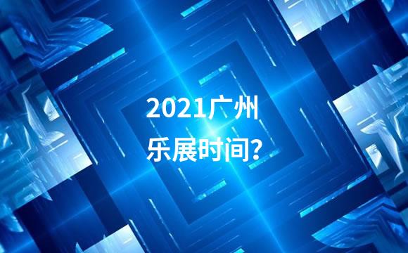 2021广州乐展时间？