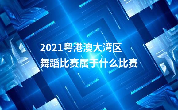 2021粤港澳大湾区舞蹈比赛属于什么比赛
