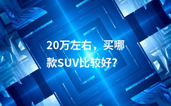 20万左右，买哪款SUV比较好？