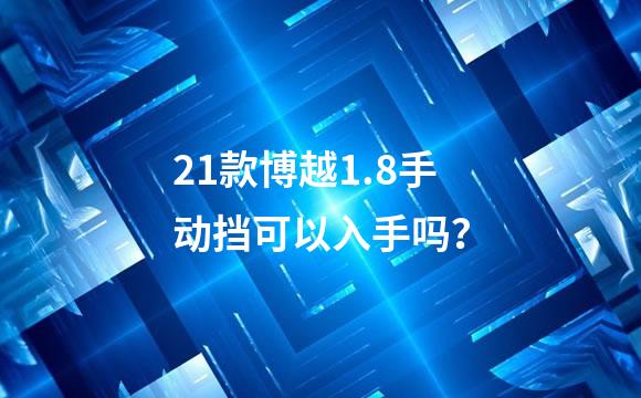21款博越1.8手动挡可以入手吗？
