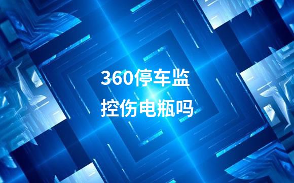 360停车监控伤电瓶吗