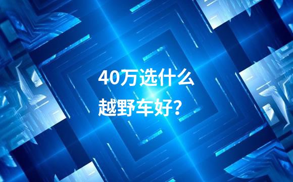 40万选什么越野车好？