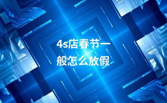 4s店春节一般怎么放假