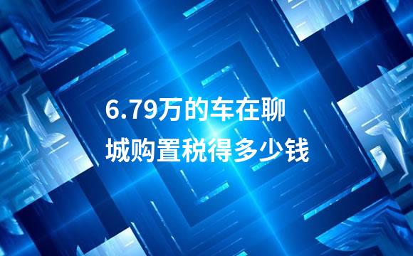 6.79万的车在聊城购置税得多少钱