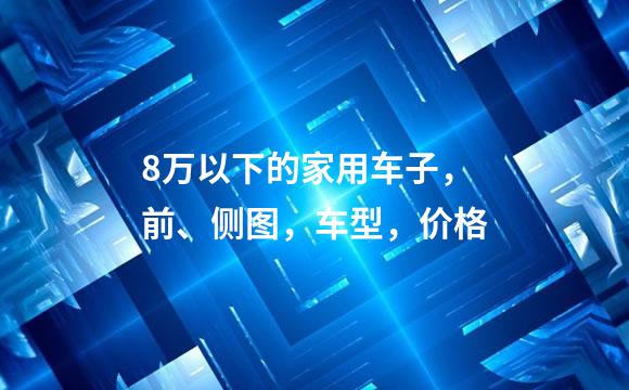 8万以下的家用车子，前、侧图，车型，价格