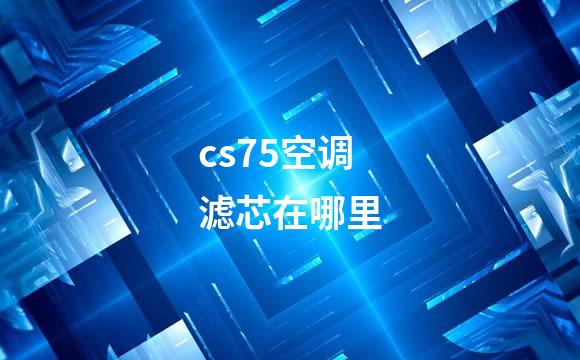 cs75空调滤芯在哪里