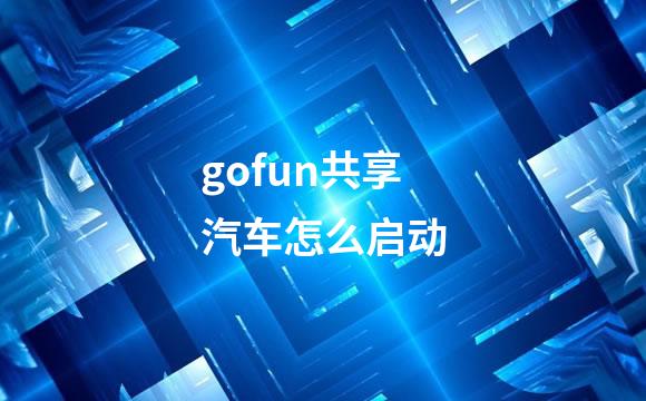 gofun共享汽车怎么启动