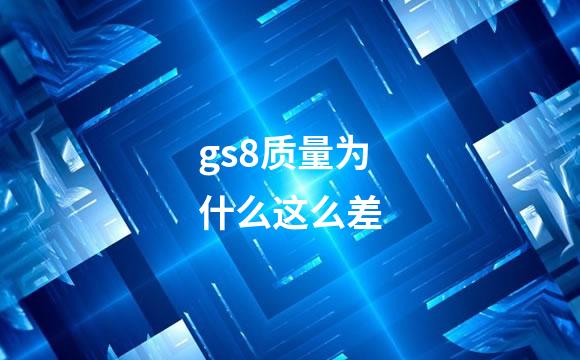 gs8质量为什么这么差