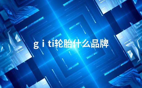 gⅰti轮胎什么品牌
