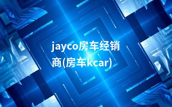 jayco房车经销商(房车kcar)