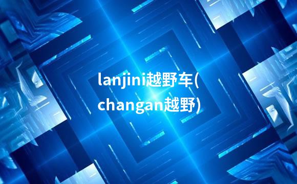 lanjini越野车(changan越野)