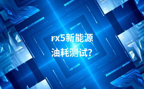 rx5新能源油耗测试？