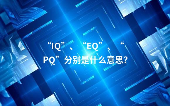“IQ”、“EQ”、“PQ”分别是什么意思？