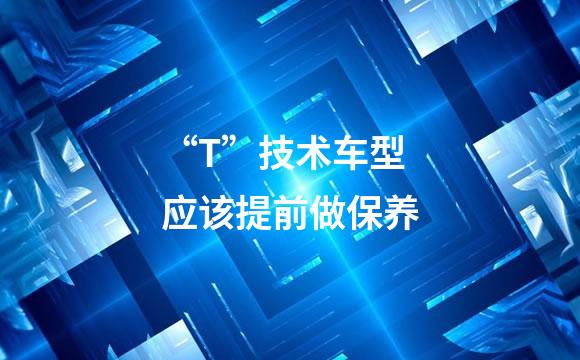 “T”技术车型应该提前做保养