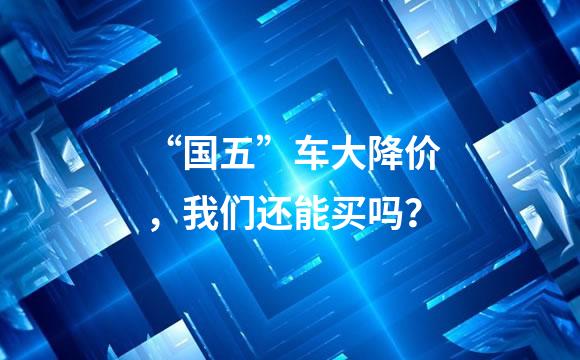 “国五”车大降价，我们还能买吗？