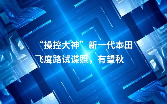 “操控大神”新一代本田飞度路试谍照，有望秋