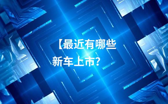 【最近有哪些新车上市？