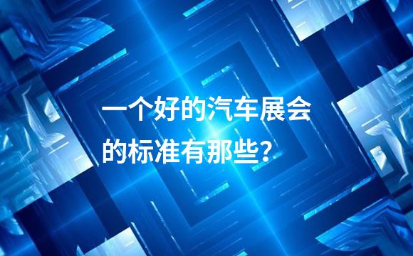 一个好的汽车展会的标准有那些？