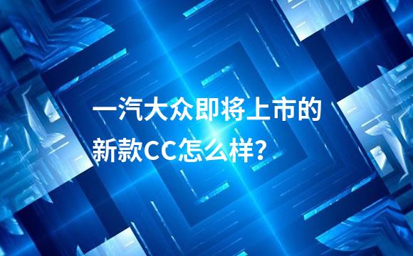 一汽大众即将上市的新款CC怎么样？