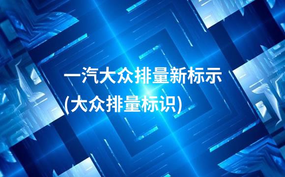 一汽大众排量新标示(大众排量标识)