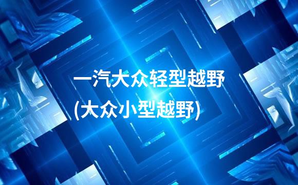 一汽大众轻型越野(大众小型越野)