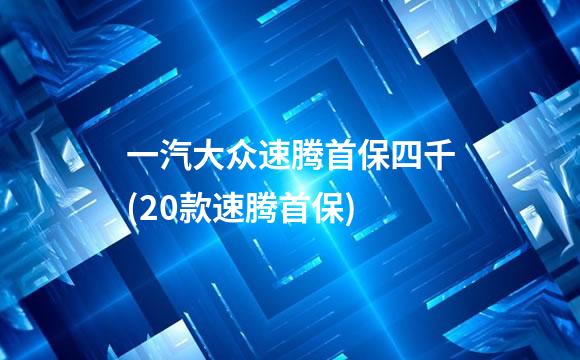 一汽大众速腾首保四千(20款速腾首保)
