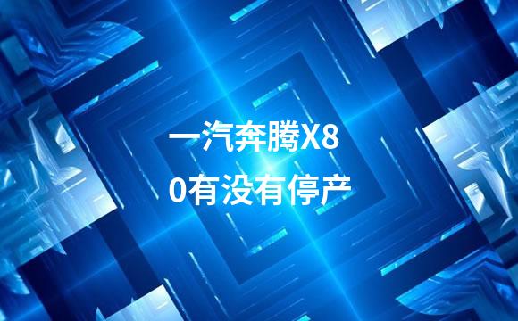 一汽奔腾X80有没有停产