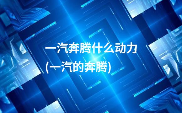 一汽奔腾什么动力(一汽的奔腾)