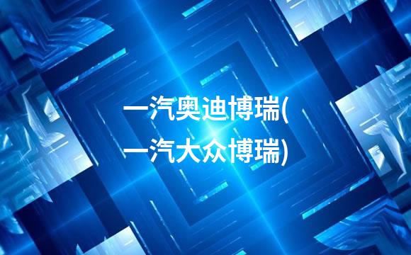 一汽奥迪博瑞(一汽大众博瑞)