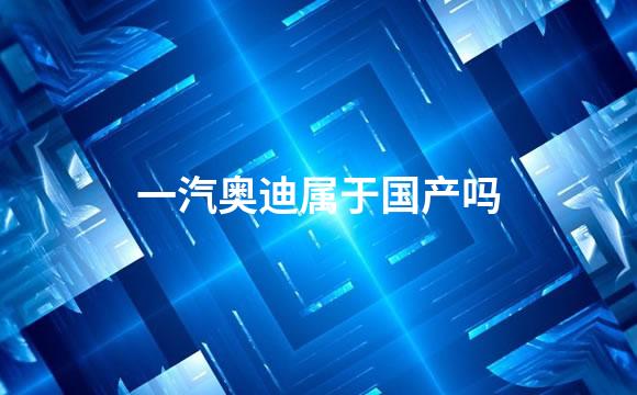 一汽奥迪属于国产吗