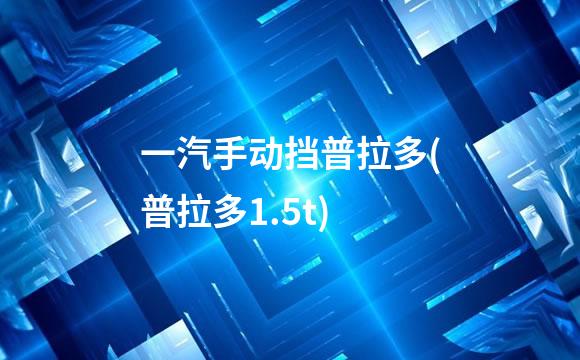 一汽手动挡普拉多(普拉多1.5t)