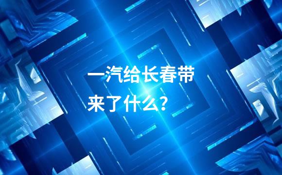 一汽给长春带来了什么？
