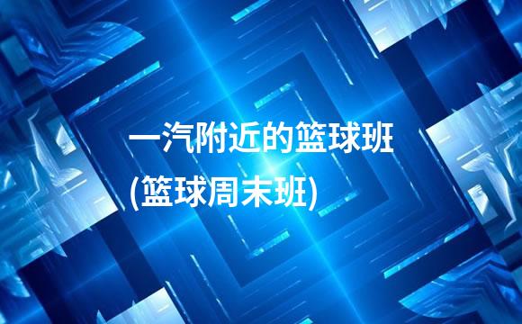 一汽附近的篮球班(篮球周末班)