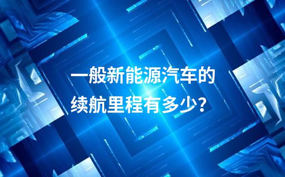 一般新能源汽车的续航里程有多少？
